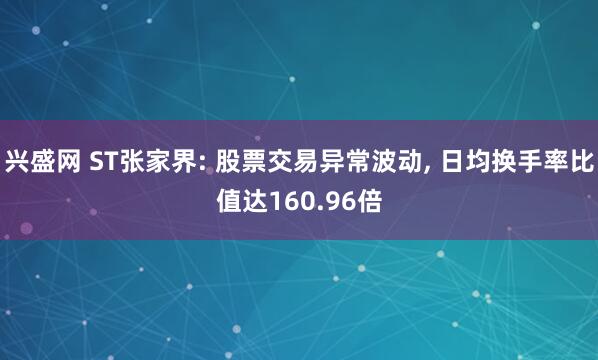 兴盛网 ST张家界: 股票交易异常波动, 日均换手率比值达160.96倍