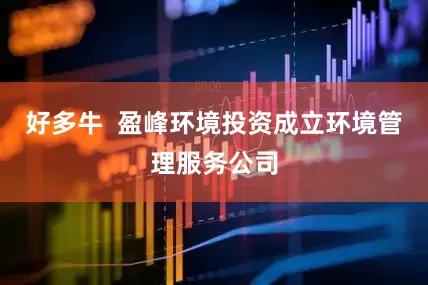 好多牛  盈峰环境投资成立环境管理服务公司