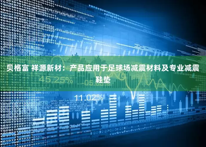 贝格富 祥源新材：产品应用于足球场减震材料及专业减震鞋垫