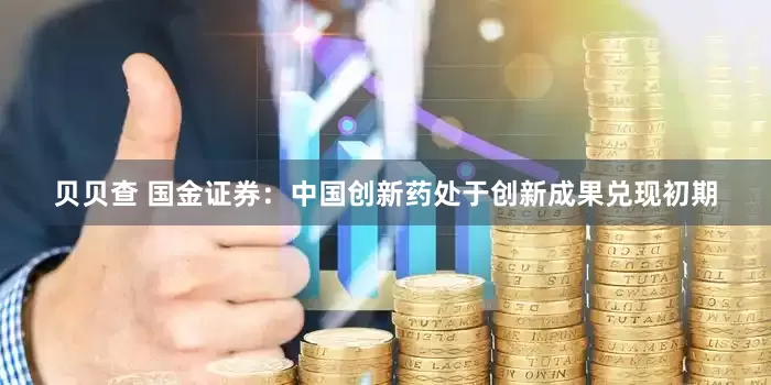 贝贝查 国金证券：中国创新药处于创新成果兑现初期