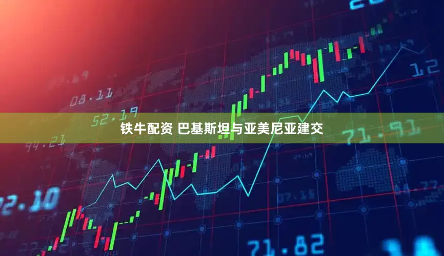 铁牛配资 巴基斯坦与亚美尼亚建交