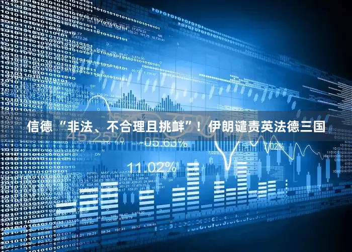 信德 “非法、不合理且挑衅”！伊朗谴责英法德三国
