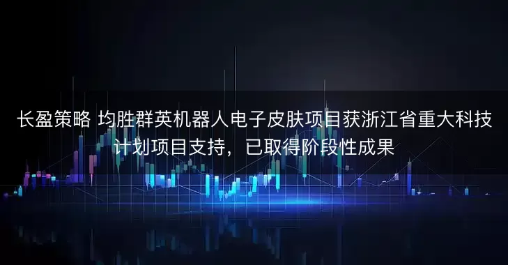 长盈策略 均胜群英机器人电子皮肤项目获浙江省重大科技计划项目支持，已取得阶段性成果